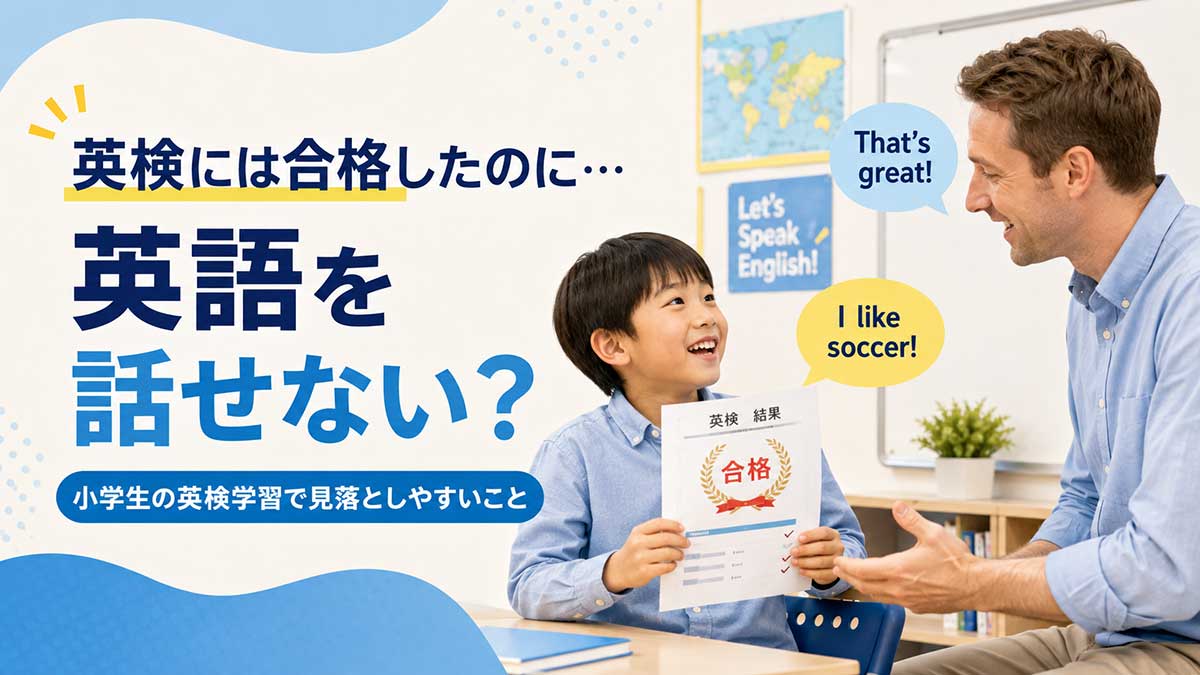英検には合格したのに英語を話せない?小学生の英検学習で見落としやすいこと