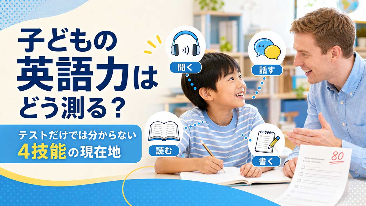 子どもの英語力はどう測る?テストだけでは分からない4技能の現在地